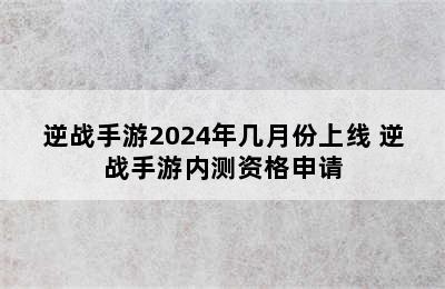 逆战手游2024年几月份上线 逆战手游内测资格申请